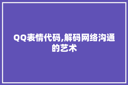 QQ表情代码,解码网络沟通的艺术 AI场景