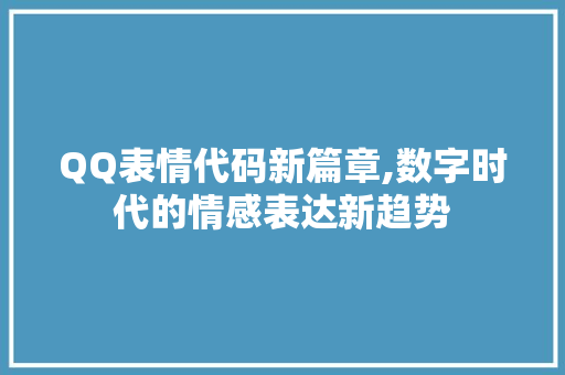 QQ表情代码新篇章,数字时代的情感表达新趋势 软件技术
