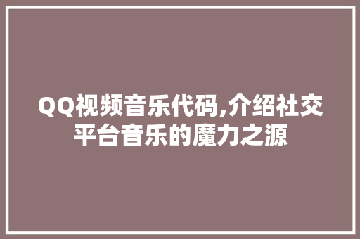 QQ视频音乐代码,介绍社交平台音乐的魔力之源 AI场景
