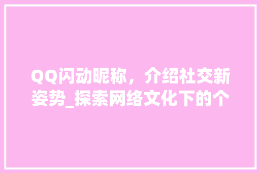QQ闪动昵称，介绍社交新姿势_探索网络文化下的个性表达 人工智能