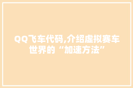 QQ飞车代码,介绍虚拟赛车世界的“加速方法” 软件技术