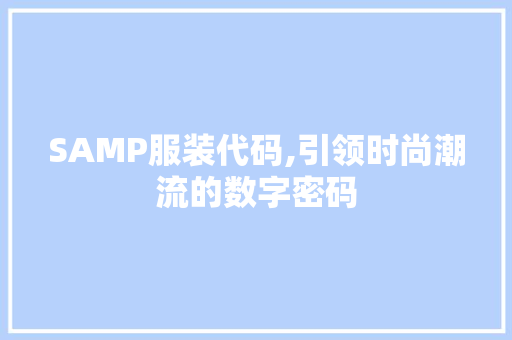 SAMP服装代码,引领时尚潮流的数字密码 人工智能