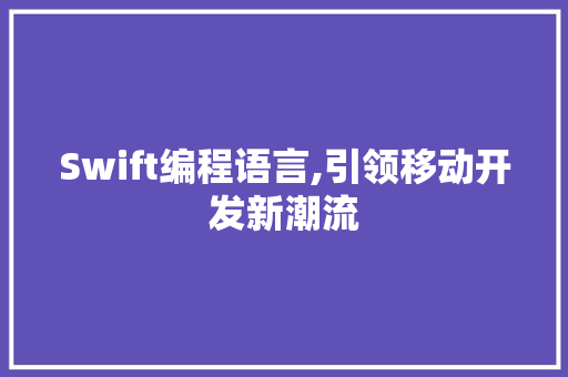 Swift编程语言,引领移动开发新潮流 软件技术