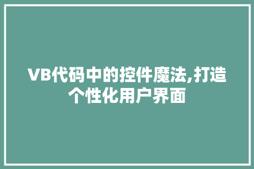 VB代码中的控件魔法,打造个性化用户界面 AI场景