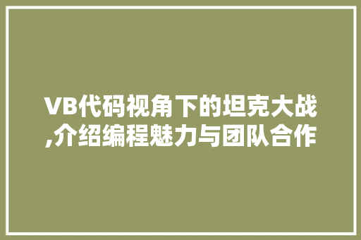 VB代码视角下的坦克大战,介绍编程魅力与团队合作 智能科技