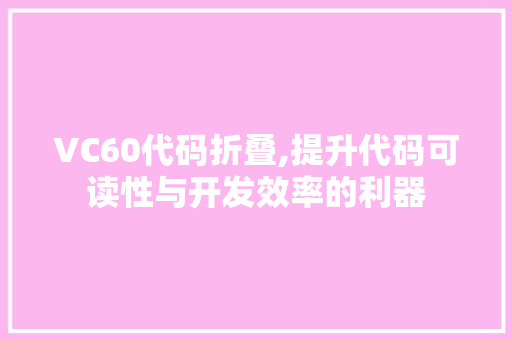 VC60代码折叠,提升代码可读性与开发效率的利器 AI场景