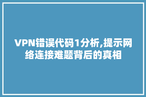 VPN错误代码1分析,提示网络连接难题背后的真相 AI场景