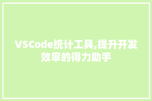 VSCode统计工具,提升开发效率的得力助手 AI场景