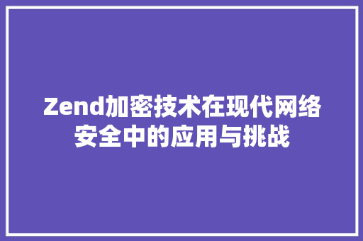 Zend加密技术在现代网络安全中的应用与挑战 智能科技