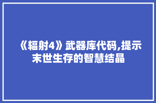 《辐射4》武器库代码,提示末世生存的智慧结晶 软件技术