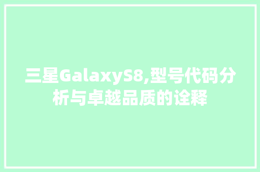 三星GalaxyS8,型号代码分析与卓越品质的诠释 智能科技