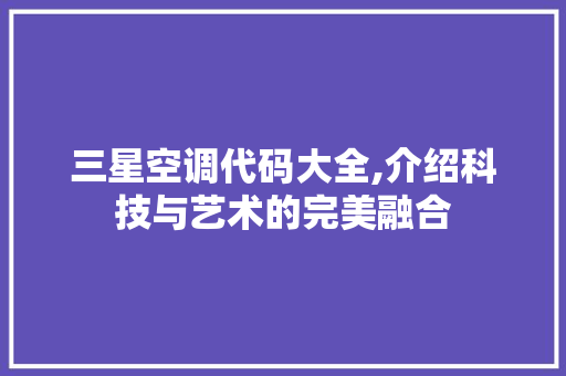 三星空调代码大全,介绍科技与艺术的完美融合 AI场景