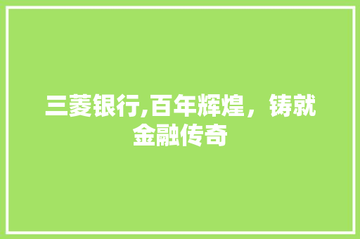 三菱银行,百年辉煌，铸就金融传奇 AI场景