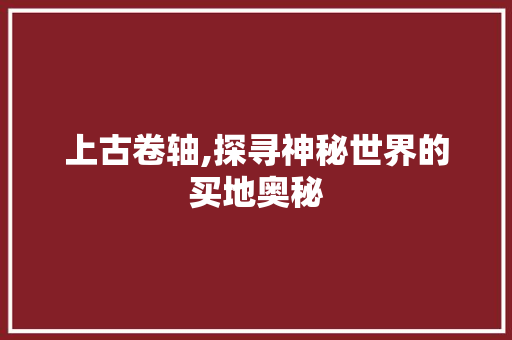 上古卷轴,探寻神秘世界的买地奥秘 AI场景
