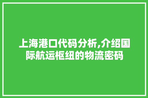 上海港口代码分析,介绍国际航运枢纽的物流密码 软件技术