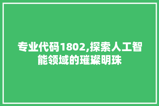 专业代码1802,探索人工智能领域的璀璨明珠 智能科技