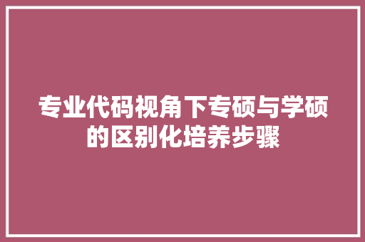 专业代码视角下专硕与学硕的区别化培养步骤 软件技术