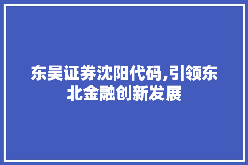 东吴证券沈阳代码,引领东北金融创新发展 AI场景