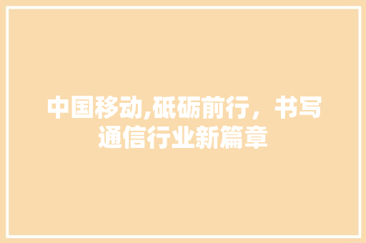 中国移动,砥砺前行，书写通信行业新篇章 AI场景