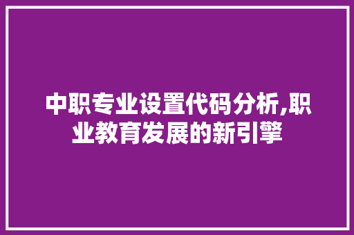 中职专业设置代码分析,职业教育发展的新引擎 人工智能