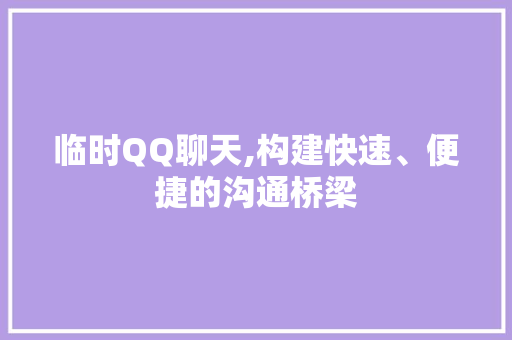 临时QQ聊天,构建快速、便捷的沟通桥梁 智能科技