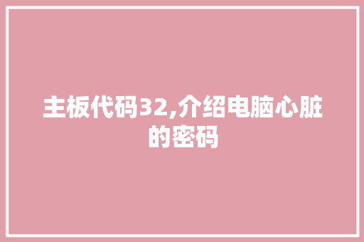 主板代码32,介绍电脑心脏的密码 AI场景