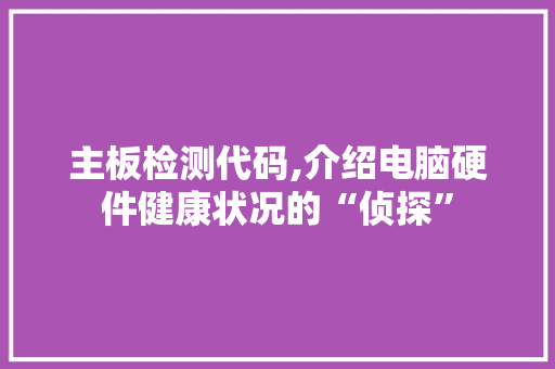 主板检测代码,介绍电脑硬件健康状况的“侦探” 智能科技