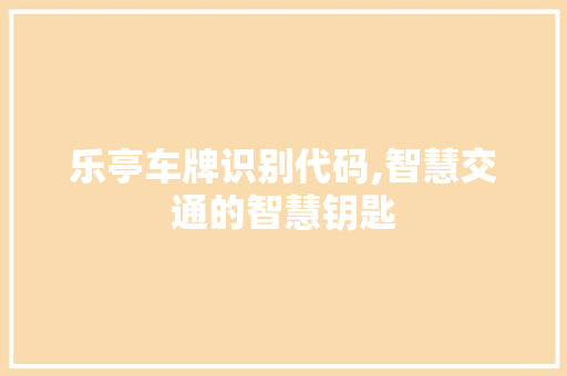 乐亭车牌识别代码,智慧交通的智慧钥匙 AI场景