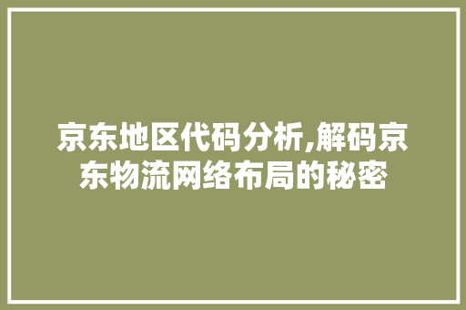京东地区代码分析,解码京东物流网络布局的秘密 AI场景