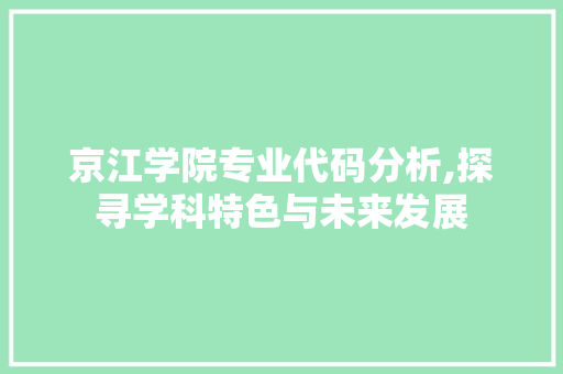 京江学院专业代码分析,探寻学科特色与未来发展 智能科技