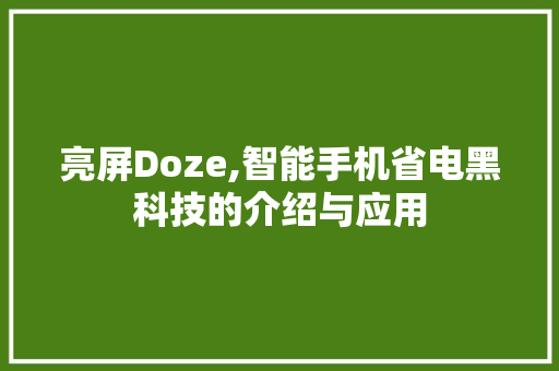 亮屏Doze,智能手机省电黑科技的介绍与应用 智能科技