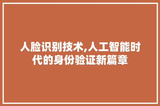 人脸识别技术,人工智能时代的身份验证新篇章 软件技术