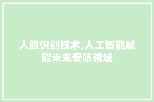 人脸识别技术,人工智能赋能未来安防领域 软件技术