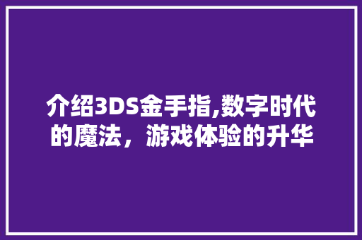 介绍3DS金手指,数字时代的魔法，游戏体验的升华 软件技术