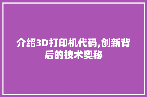 介绍3D打印机代码,创新背后的技术奥秘 AI场景