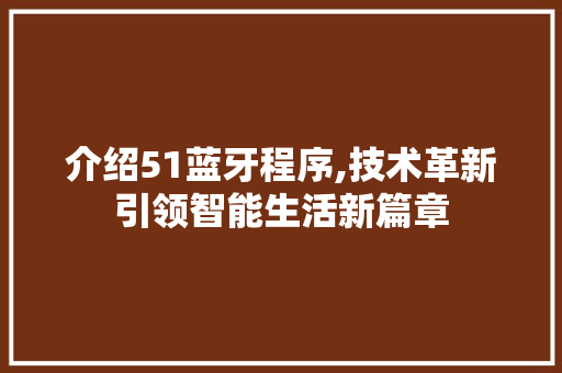 介绍51蓝牙程序,技术革新引领智能生活新篇章 人工智能