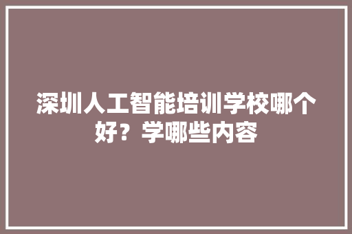 深圳人工智能培训学校哪个好？学哪些内容 人工智能