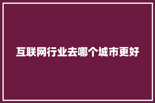 互联网行业去哪个城市更好 人工智能