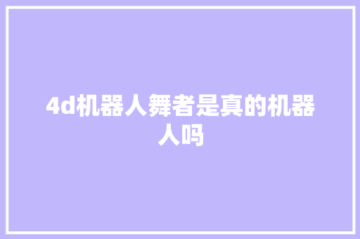 4d机器人舞者是真的机器人吗 人工智能