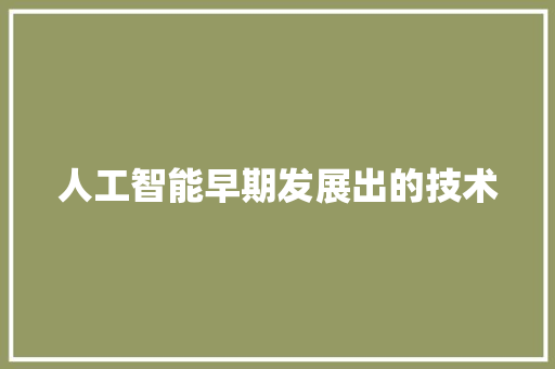 人工智能早期发展出的技术 人工智能
