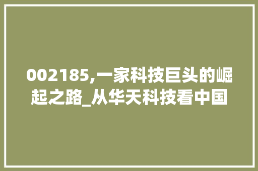 002185,一家科技巨头的崛起之路_从华天科技看中国半导体产业的发展 软件技术
