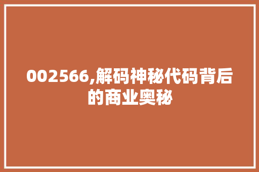 002566,解码神秘代码背后的商业奥秘 智能科技