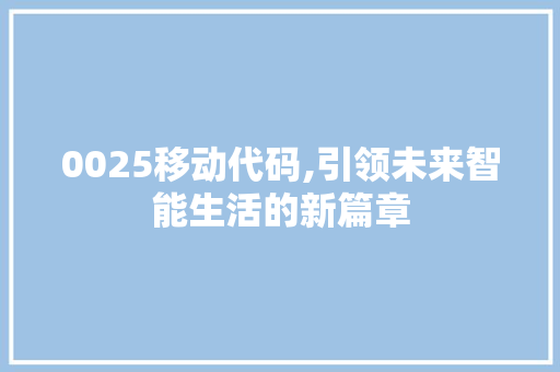 0025移动代码,引领未来智能生活的新篇章 人工智能