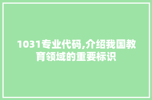 1031专业代码,介绍我国教育领域的重要标识 人工智能