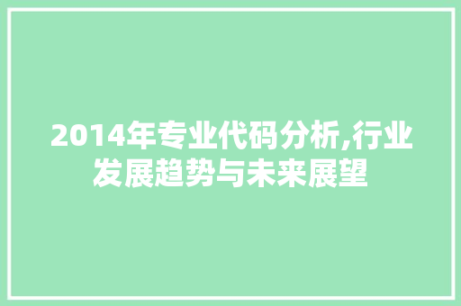 2014年专业代码分析,行业发展趋势与未来展望 人工智能