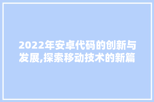 2022年安卓代码的创新与发展,探索移动技术的新篇章 AI场景