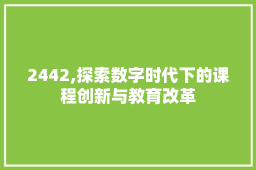 2442,探索数字时代下的课程创新与教育改革 人工智能