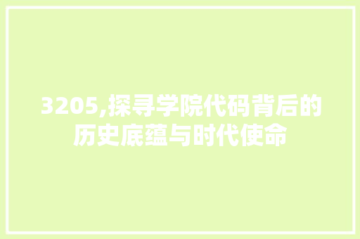 3205,探寻学院代码背后的历史底蕴与时代使命 软件技术