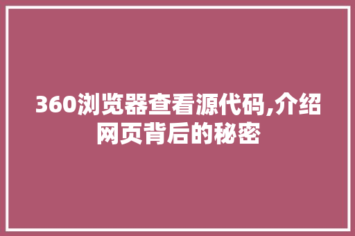 360浏览器查看源代码,介绍网页背后的秘密 AI场景