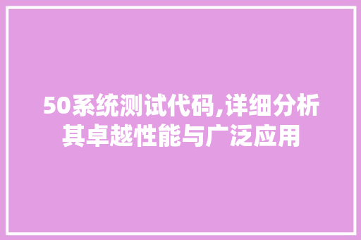 50系统测试代码,详细分析其卓越性能与广泛应用 智能科技